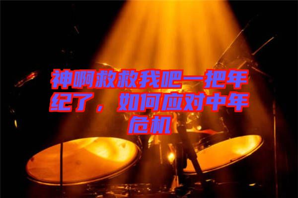 神啊救救我吧一把年紀了，如何應對中年危機