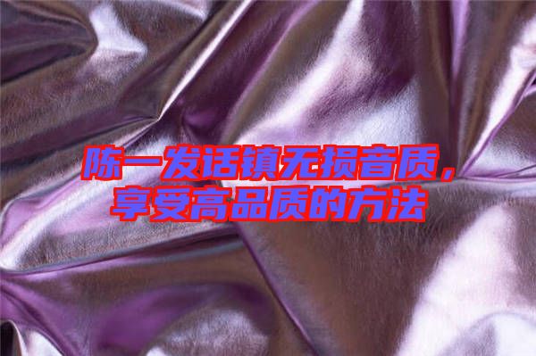 陳一發話鎮無損音質，享受高品質的方法