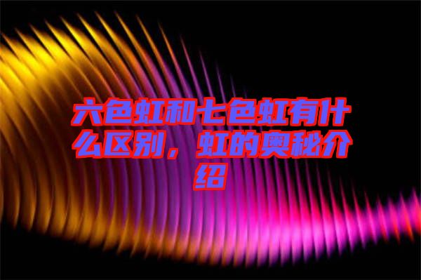 六色虹和七色虹有什么區(qū)別，虹的奧秘介紹