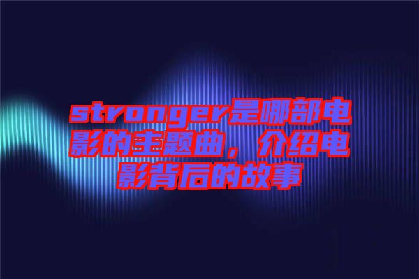 stronger是哪部電影的主題曲，介紹電影背后的故事