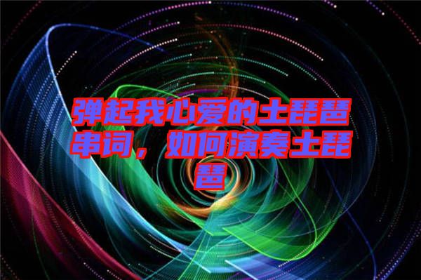 彈起我心愛的土琵琶串詞，如何演奏土琵琶