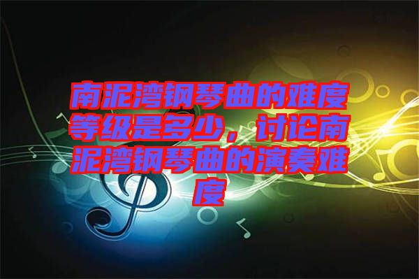 南泥灣鋼琴曲的難度等級是多少，討論南泥灣鋼琴曲的演奏難度