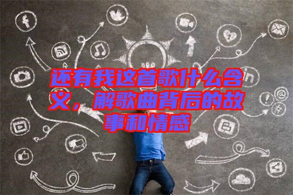 還有我這首歌什么含義，解歌曲背后的故事和情感