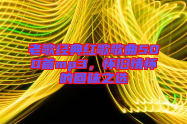 老歌經典紅歌歌曲500首mp3，懷舊情懷的回味之選