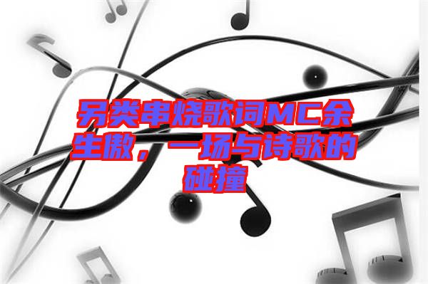 另類(lèi)串燒歌詞MC余生傲，一場(chǎng)與詩(shī)歌的碰撞