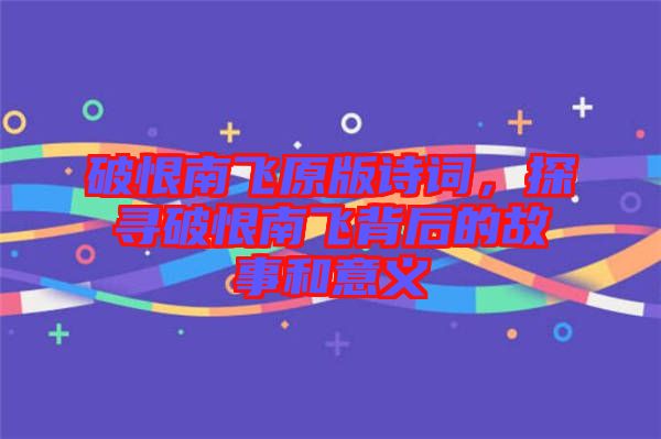 破恨南飛原版詩(shī)詞，探尋破恨南飛背后的故事和意義