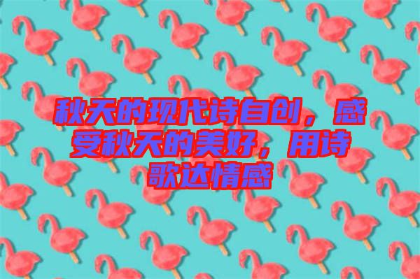秋天的現(xiàn)代詩(shī)自創(chuàng)，感受秋天的美好，用詩(shī)歌達(dá)情感
