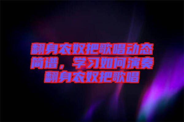 翻身農奴把歌唱動態簡譜，學習如何演奏翻身農奴把歌唱
