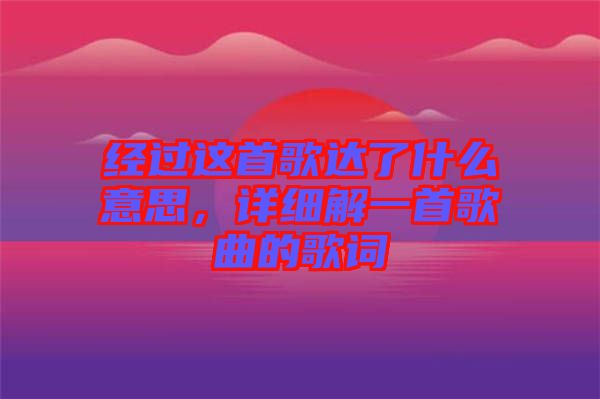 經過這首歌達了什么意思，詳細解一首歌曲的歌詞