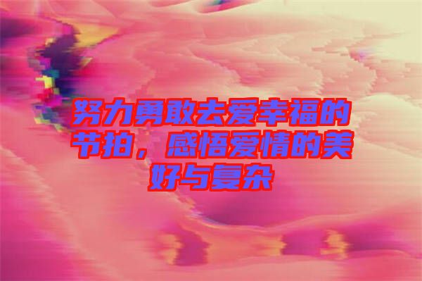 努力勇敢去愛(ài)幸福的節(jié)拍，感悟愛(ài)情的美好與復(fù)雜
