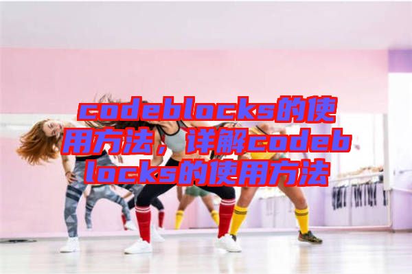 codeblocks的使用方法，詳解codeblocks的使用方法