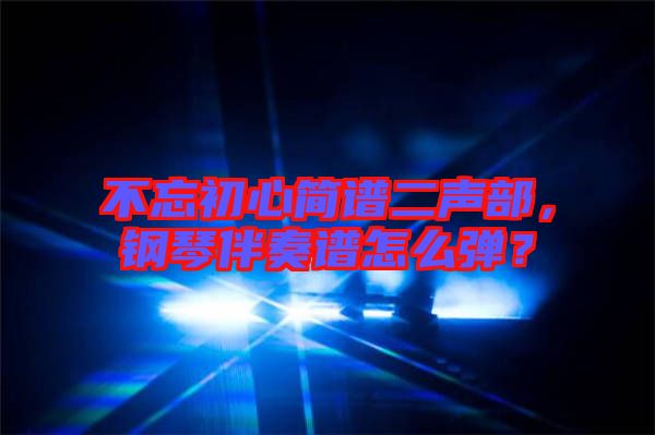 不忘初心簡譜二聲部，鋼琴伴奏譜怎么彈？