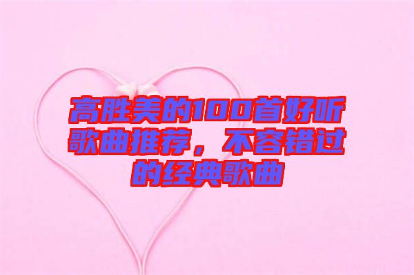 高勝美的100首好聽歌曲推薦，不容錯過的經典歌曲
