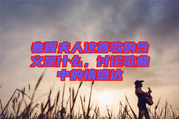 奢香夫人這首歌的含義是什么，討論歌曲中的情感達(dá)
