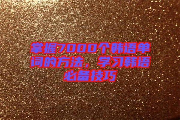 掌握7000個韓語單詞的方法，學習韓語必備技巧