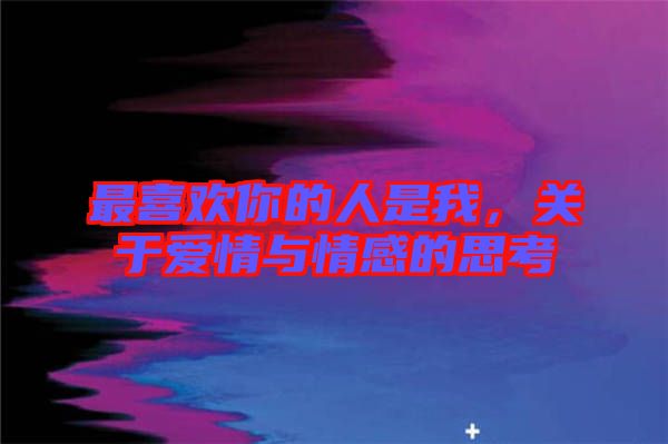 最喜歡你的人是我，關于愛情與情感的思考