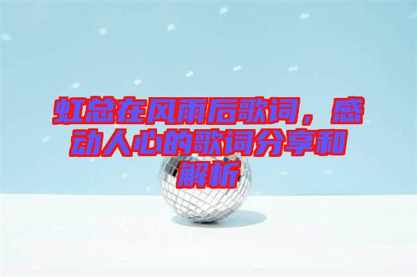 虹總在風(fēng)雨后歌詞，感動(dòng)人心的歌詞分享和解析