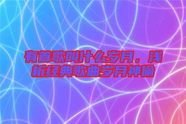 有首歌叫什么歲月，淺析經(jīng)典歌曲歲月神偷