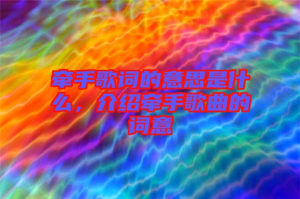 牽手歌詞的意思是什么，介紹牽手歌曲的詞意