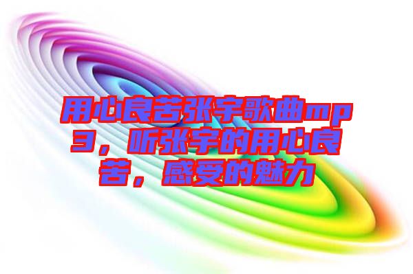 用心良苦張宇歌曲mp3，聽張宇的用心良苦，感受的魅力