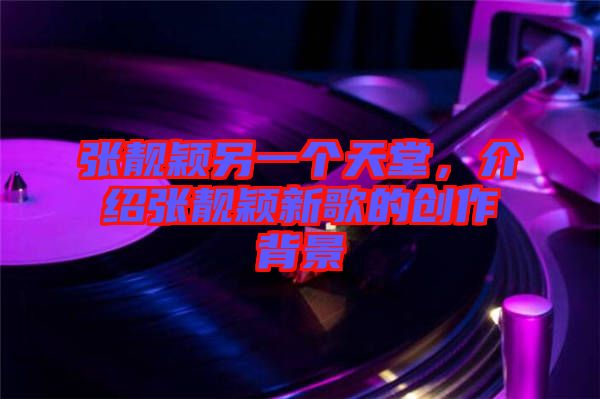張靚穎另一個天堂，介紹張靚穎新歌的創作背景