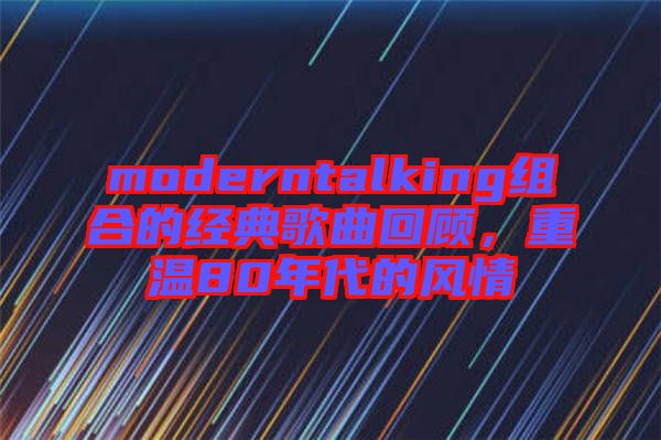 moderntalking組合的經典歌曲回顧，重溫80年代的風情