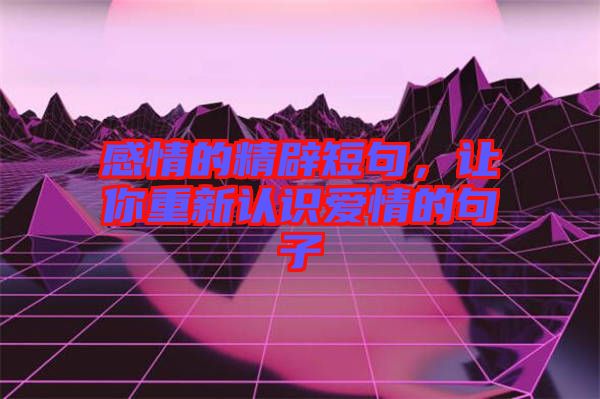 感情的精辟短句，讓你重新認識愛情的句子