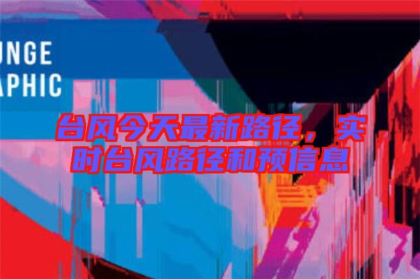 臺風今天最新路徑，實時臺風路徑和預信息