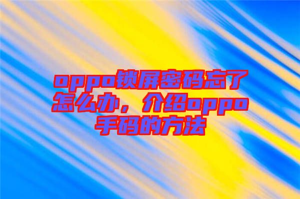 oppo鎖屏密碼忘了怎么辦，介紹oppo手碼的方法