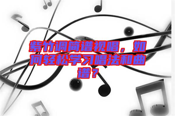 紫竹調(diào)簡(jiǎn)譜視唱，如何輕松學(xué)習(xí)唱法和曲譜？