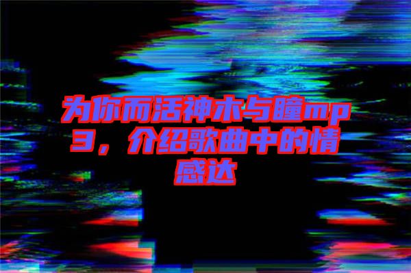 為你而活神木與瞳mp3，介紹歌曲中的情感達