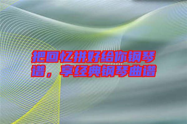 把回憶拼好給你鋼琴譜，享經典鋼琴曲譜