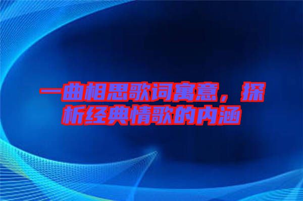 一曲相思歌詞寓意，探析經典情歌的內涵
