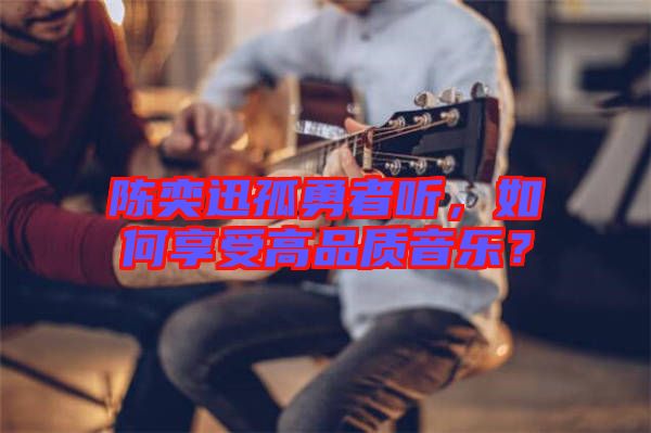 陳奕迅孤勇者聽，如何享受高品質音樂？