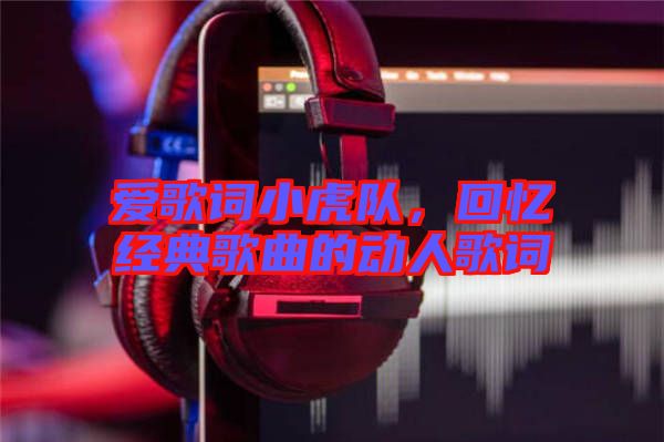 愛(ài)歌詞小虎隊(duì)，回憶經(jīng)典歌曲的動(dòng)人歌詞