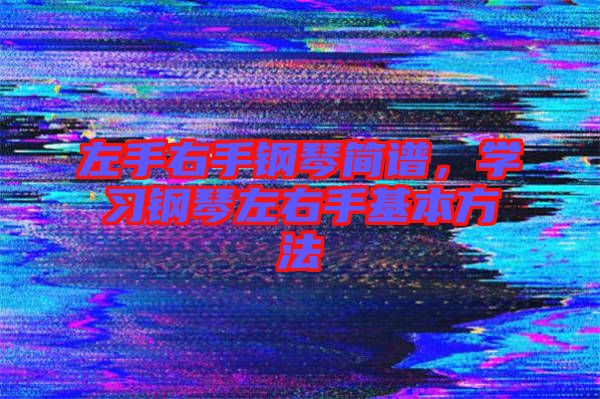 左手右手鋼琴簡譜，學(xué)習鋼琴左右手基本方法