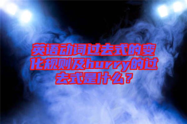 英語動詞過去式的變化規(guī)則及hurry的過去式是什么？