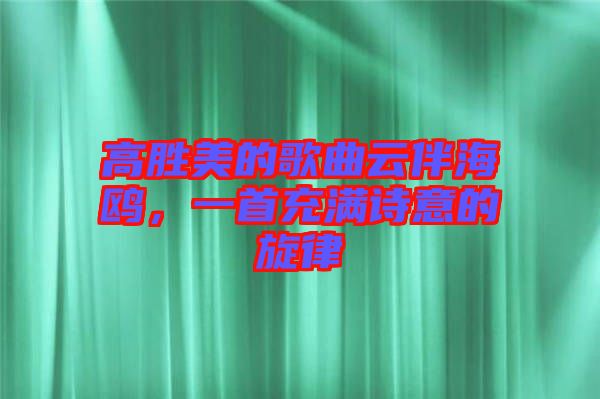 高勝美的歌曲云伴海鷗，一首充滿詩(shī)意的旋律