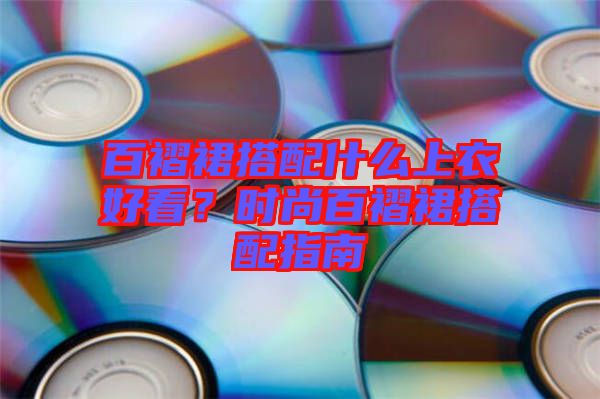 百褶裙搭配什么上衣好看？時尚百褶裙搭配指南