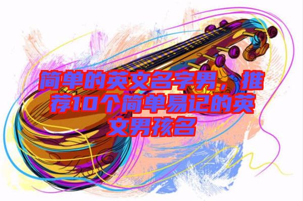 簡單的英文名字男，推薦10個簡單易記的英文男孩名