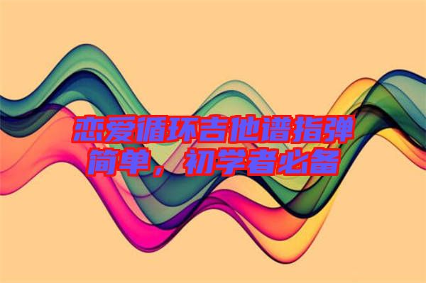 戀愛循環(huán)吉他譜指彈簡單，初學(xué)者必備