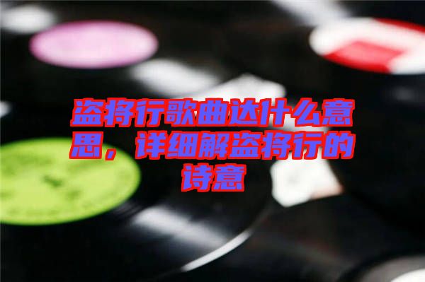 盜將行歌曲達什么意思，詳細解盜將行的詩意