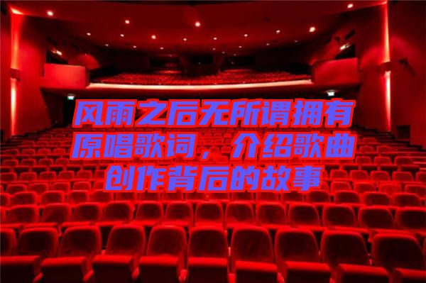 風雨之后無所謂擁有原唱歌詞，介紹歌曲創作背后的故事
