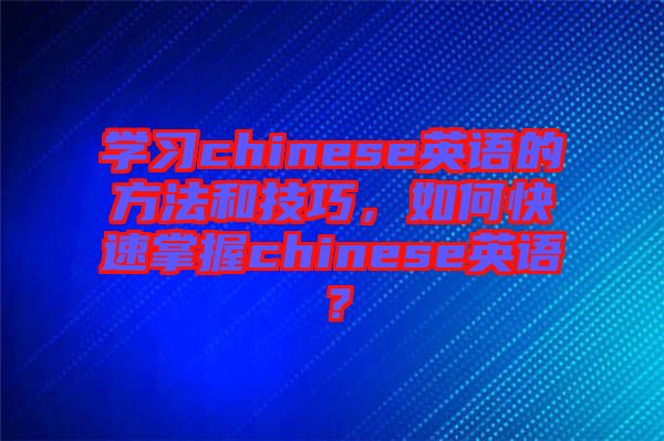 學習chinese英語的方法和技巧，如何快速掌握chinese英語？