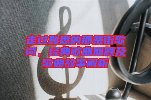 走過熟悉的那條街歌詞，經典歌曲回顧及歌曲故事解析