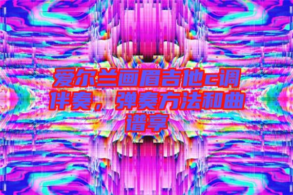 愛爾蘭畫眉吉他c調(diào)伴奏，彈奏方法和曲譜享