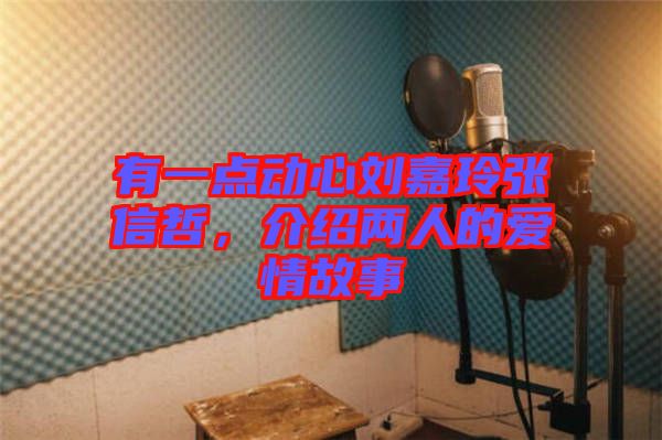 有一點動心劉嘉玲張信哲，介紹兩人的愛情故事