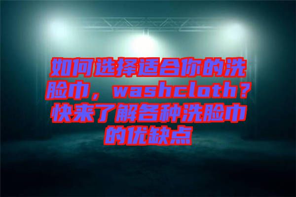 如何選擇適合你的洗臉巾，washcloth？快來了解各種洗臉巾的優缺點