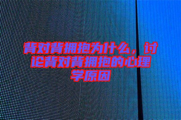 背對背擁抱為什么，討論背對背擁抱的心理學原因