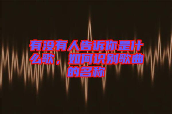 有沒有人告訴你是什么歌，如何識別歌曲的名稱